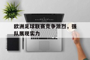 开云体育下载-欧洲足球联赛竞争激烈，强队展现实力()