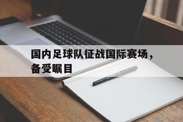 开云sports-国内足球队征战国际赛场，备受瞩目()  第1张